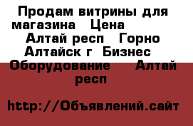 Продам витрины для магазина › Цена ­ 3 600 - Алтай респ., Горно-Алтайск г. Бизнес » Оборудование   . Алтай респ.